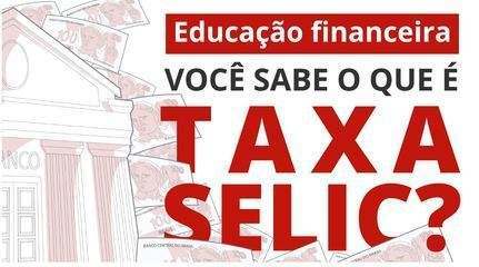 Taxa Selic: entenda o que é a taxa básica de juros da economia brasileira