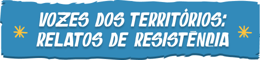 Vozes dos territórios: relatos de resistência