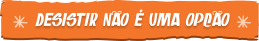 Desistir não é uma opção